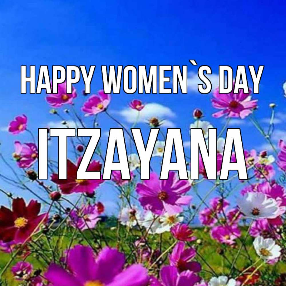 Greetings card с именем, Itzayana happy women`s day цветы Greetings with text for free download 